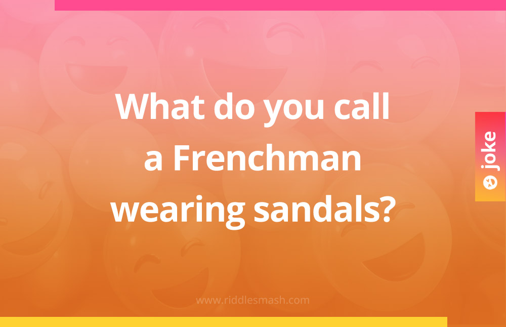 What do you call a Frenchman wearing sandals?