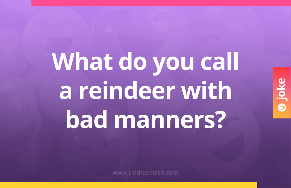 What do you call a reindeer with bad manners?