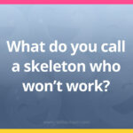 What do you call a skeleton who won’t work?