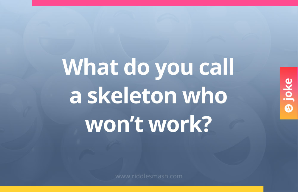 What do you call a skeleton who won’t work?