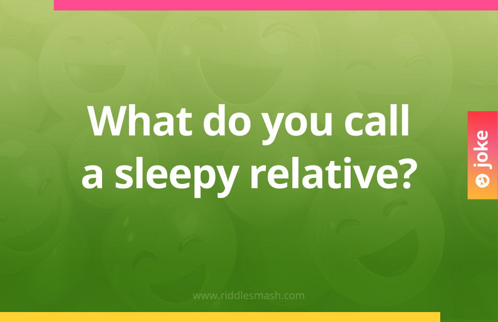 What do you call a sleepy relative?