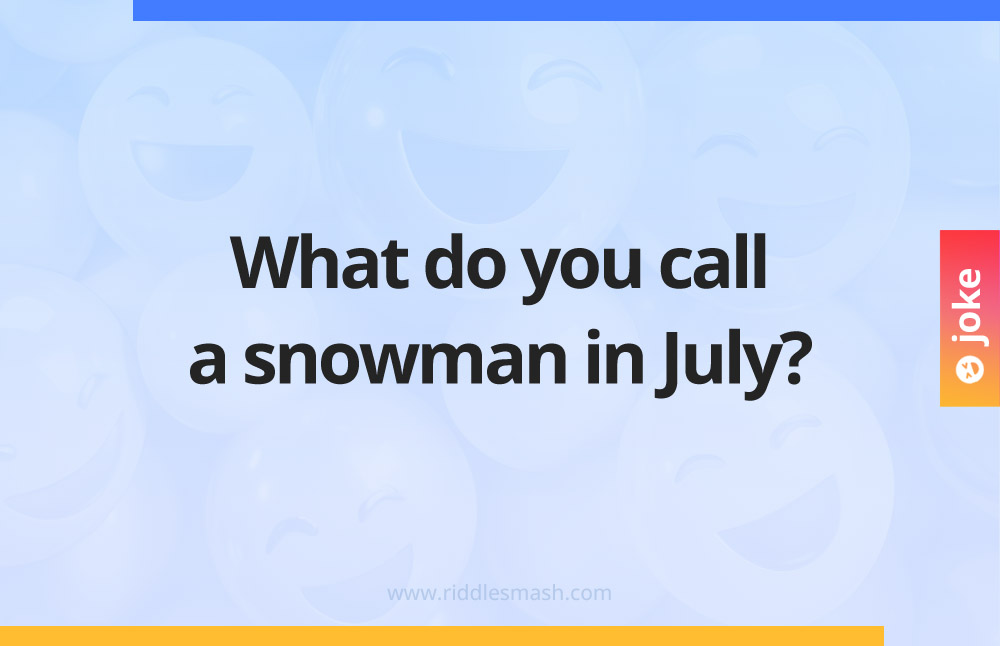 What do you call a snowman in July?