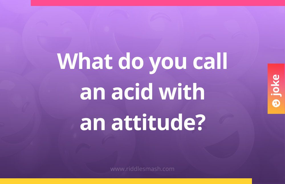 What do you call an acid with an attitude?