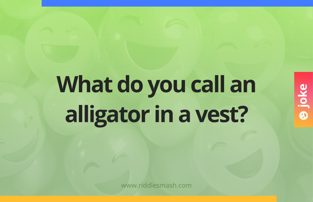What do you call an alligator in a vest?