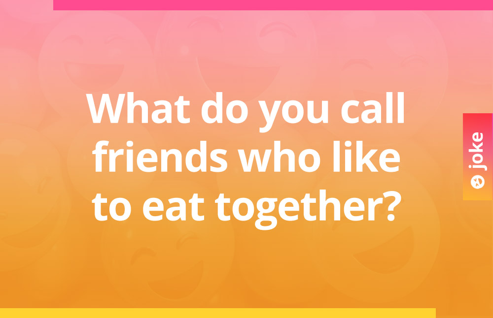 What do you call friends who like to eat together?