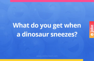 What do you get when a dinosaur sneezes?
