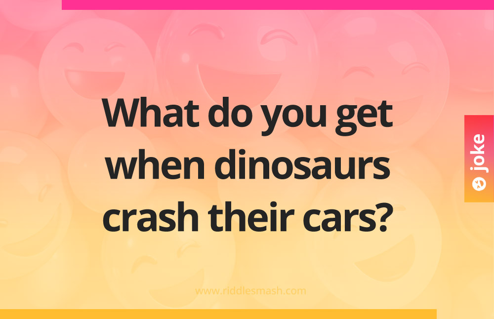 What do you get when dinosaurs crash their cars?