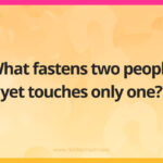 What fastens two people yet touches only one?