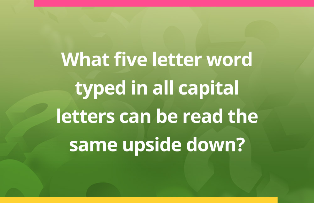 What five letter word typed in all capital letters can be read the same upside down?