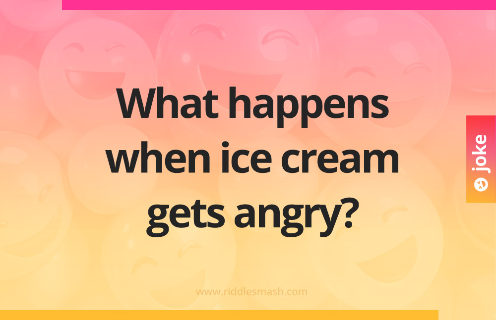 What happens when ice cream gets angry?
