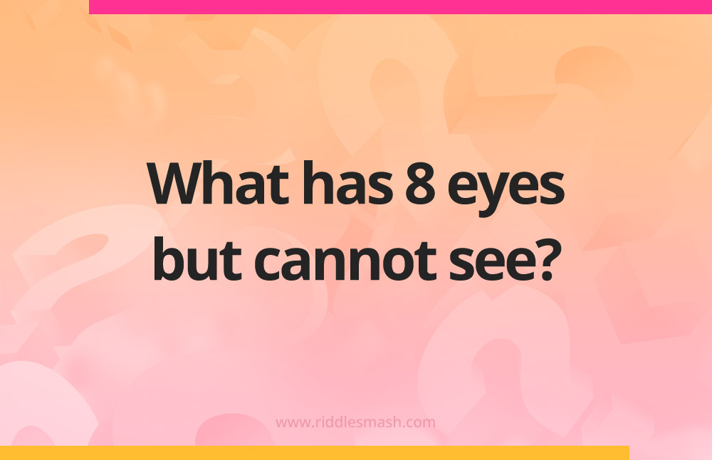 What has 8 eyes but cannot see?