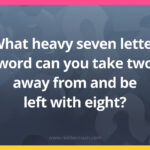 What heavy seven letter word can you take two away from and be left with eight?