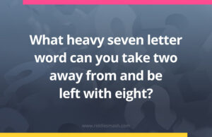 What heavy seven letter word can you take two away from and be left with eight?