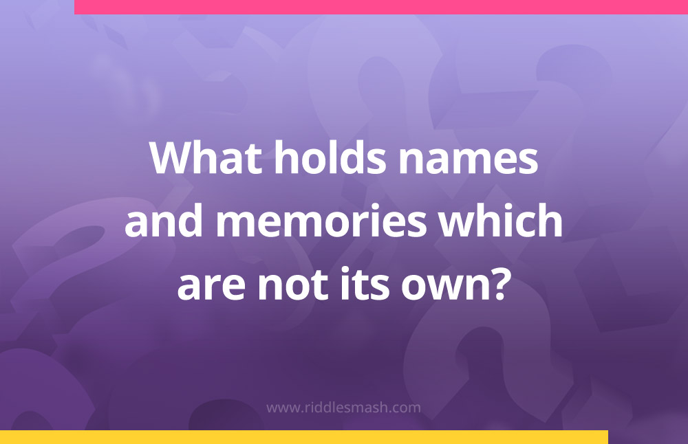 What holds names and memories which are not its own?