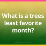 What is a trees least favorite month?