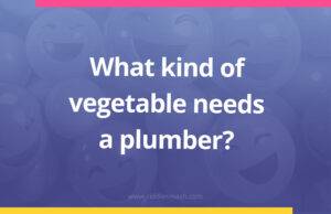 What kind of vegetable needs a plumber?