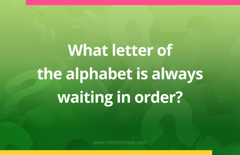The Riddler Alphabet What letter of the alphabet is always waiting in order? - Riddlesmash