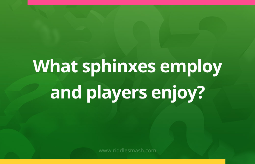 What sphinxes employ and players enjoy?