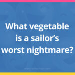 What vegetable is a sailor's worst nightmare?​
