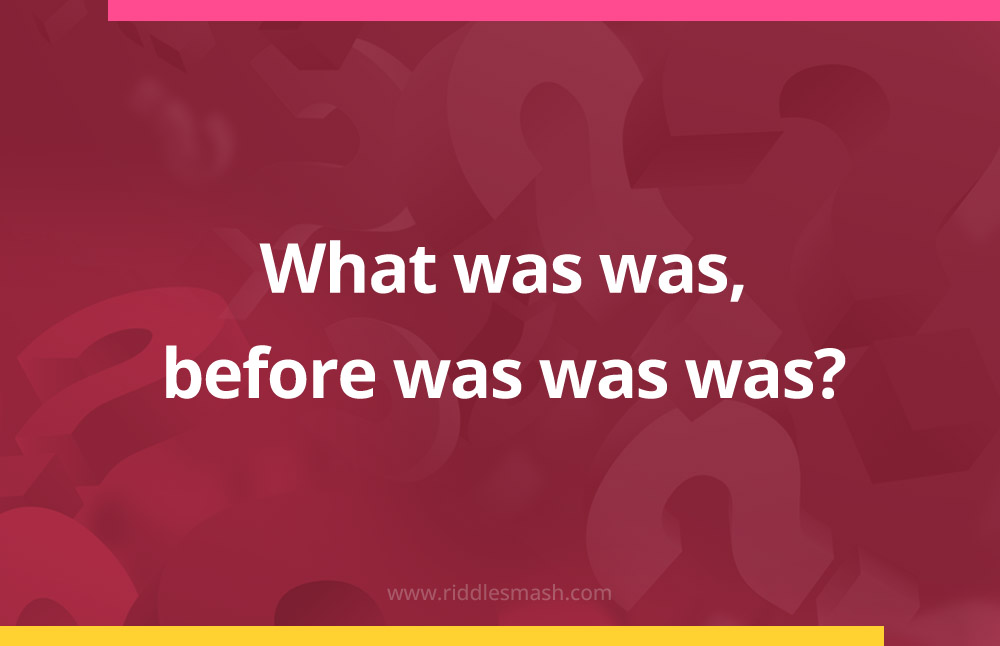 What was was, before was was was?