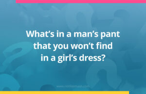 What's in a man's pant that you won't find in a girl's dress?