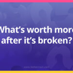 What's worth more after it's broken​?