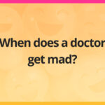 When does a doctor get mad?