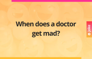 When does a doctor get mad?