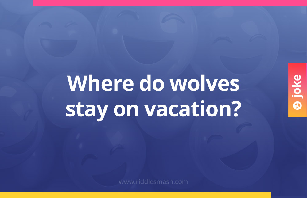 Where do wolves stay on vacation?