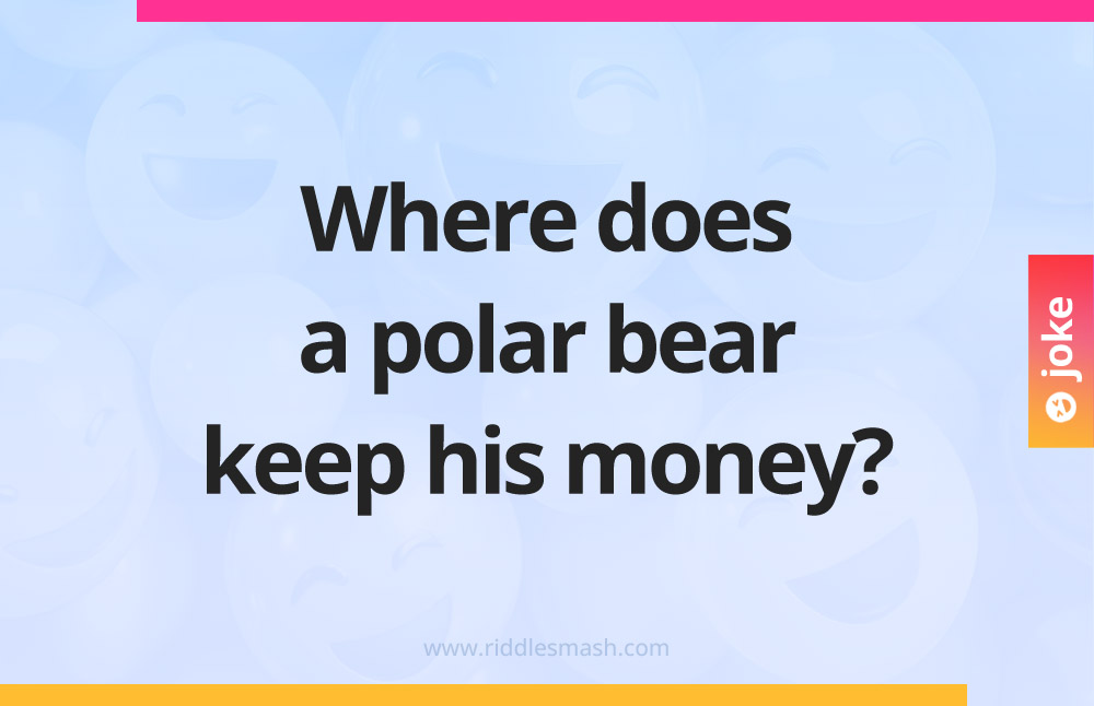 Where does a polar bear keep his money?