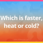 Which is faster, heat or cold?