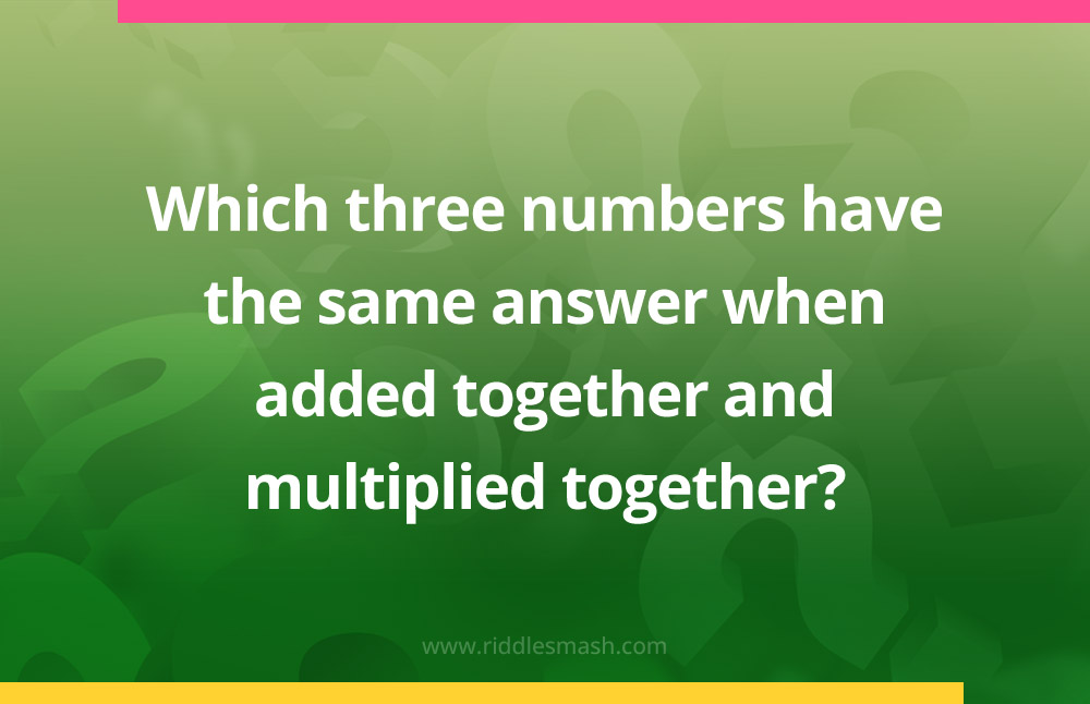 Which three numbers have the same answer when added together and multiplied together?