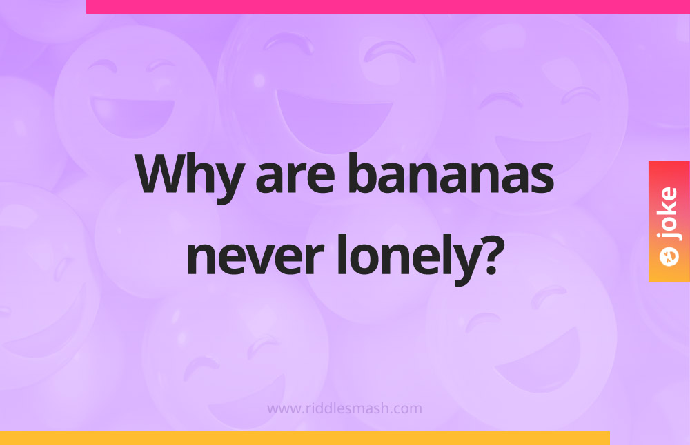 Why are bananas never lonely?