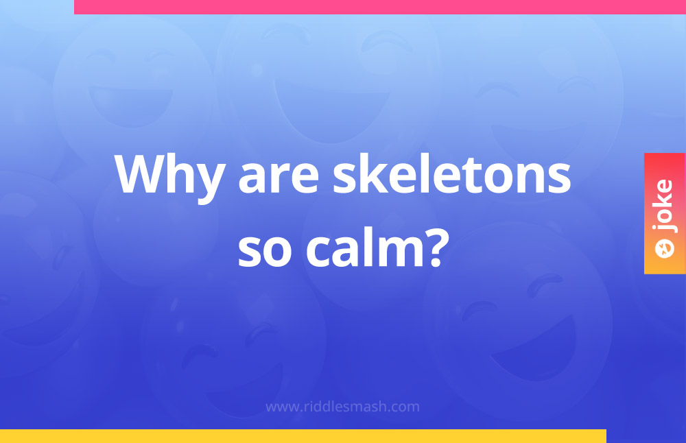 Why are skeletons so calm?