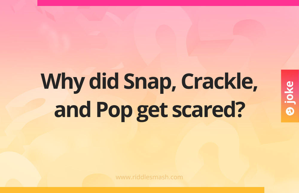 Why did Snap, Crackle, and Pop get scared?