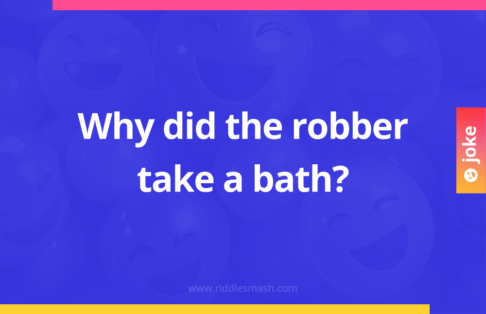 Why did the robber take a bath?
