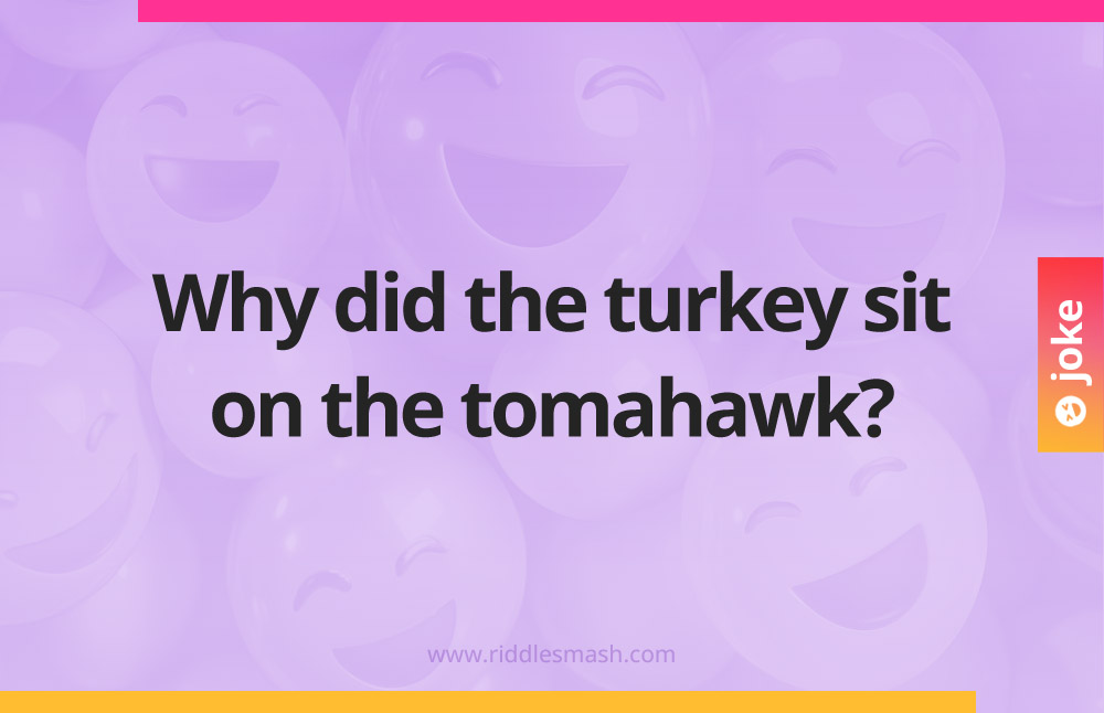 Why did the turkey sit on the tomahawk?