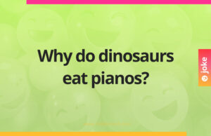 Why do dinosaurs eat pianos?