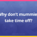 Why don't mummies take time off?