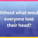 Without what would everyone lose their head?