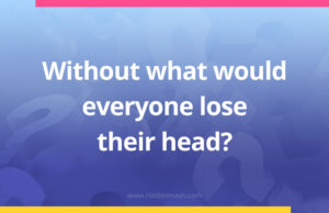 Without what would everyone lose their head?
