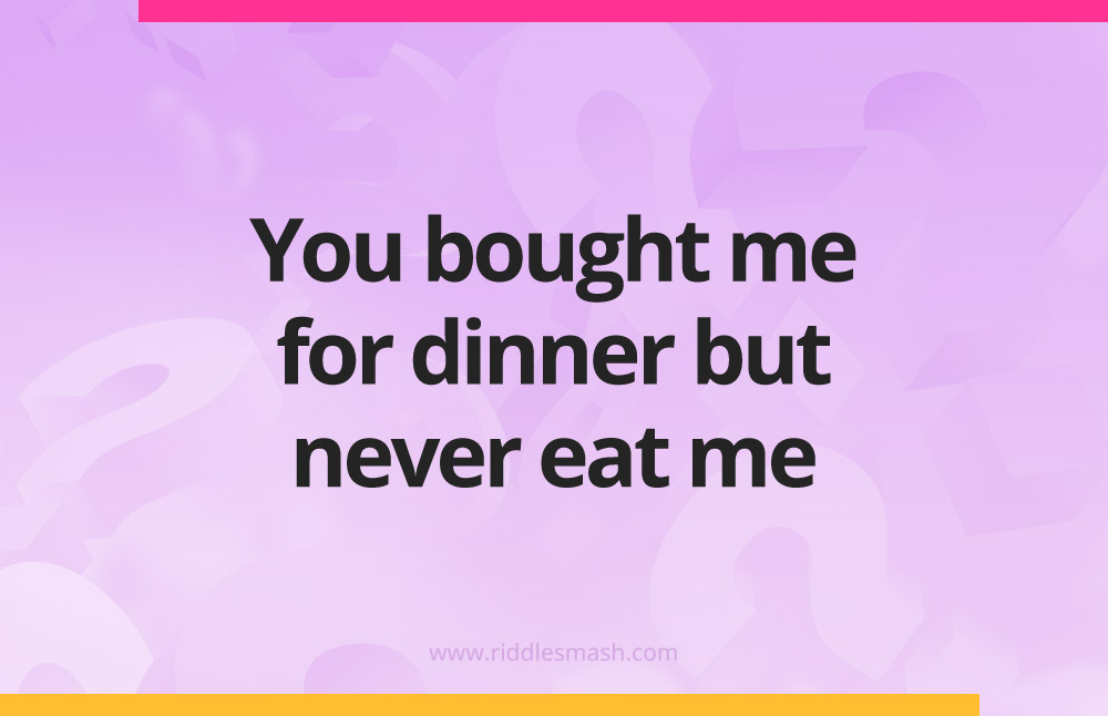 You bought me for dinner but never eat me.