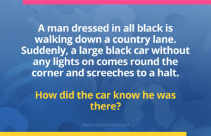 A man dressed in all black is walking down a country lane. Suddenly, a large black car without any lights on comes round the corner and screeches to a halt. How did the car know he was there?