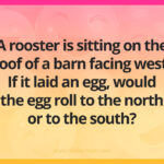 A rooster is sitting on the roof of a barn facing west. If it laid an egg, would the egg roll to the north or to the south?