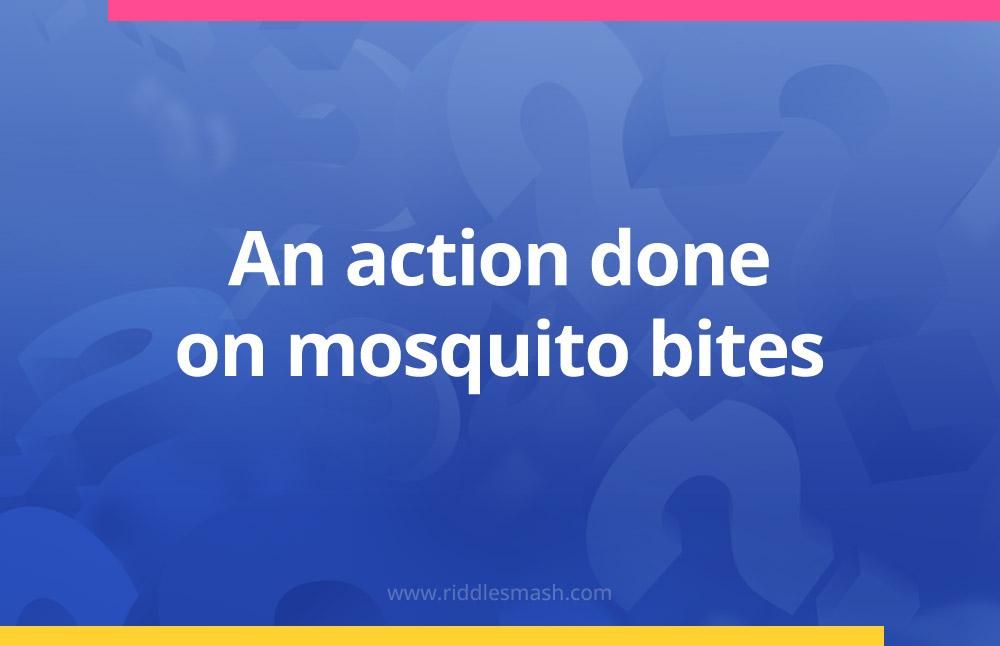 An action done on mosquito bites.