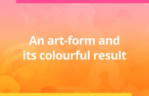 An art-form and its colourful result.