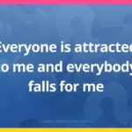 Everyone is attracted to me and everybody falls for me.