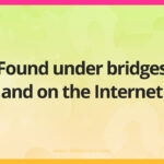 Found under bridges and on the Internet.
