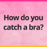 How do you catch a bra?
