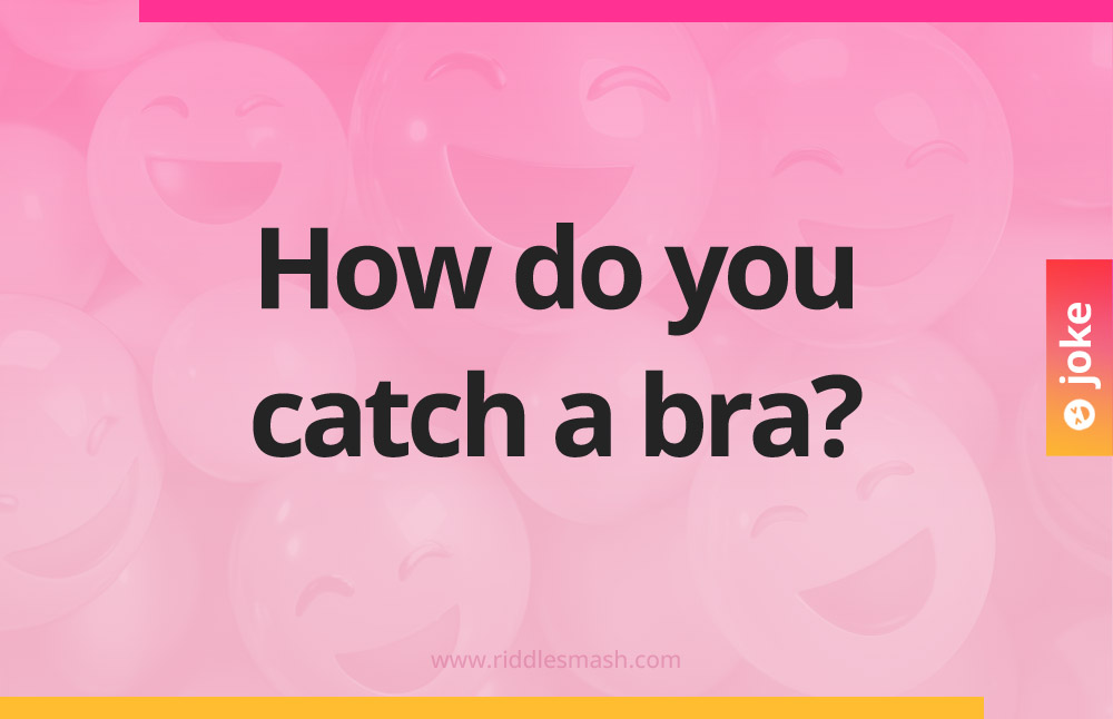How do you catch a bra?